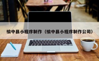 邓州榆中县小程序制作（榆中县小程序制作公司）