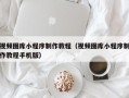 邓州视频图库小程序制作教程（视频图库小程序制作教程手机版）